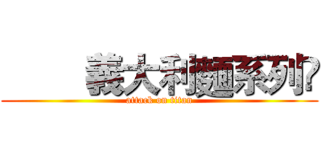         義大利麵系列	 (attack on titan)