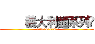         義大利麵系列	 (attack on titan)
