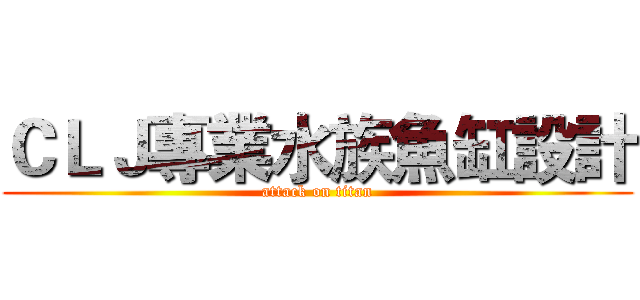 ＣＬＪ專業水族魚缸設計 (attack on titan)
