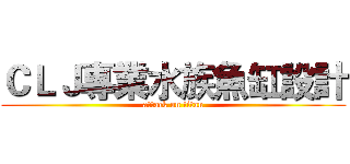 ＣＬＪ專業水族魚缸設計 (attack on titan)