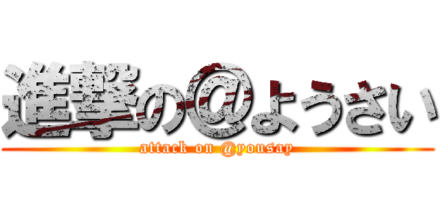 進撃の＠ようさい (attack on @yousay)
