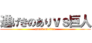 進げきのありｖｓ巨人 (attack on titan)