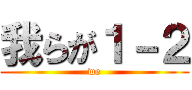 我らが１－２ (we)