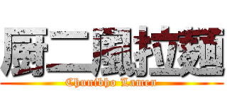 厨二風拉麺 (Chunibho Lamen)