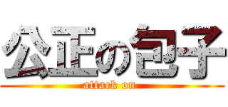 公正の包子 (attack on )
