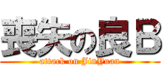 喪失の良Ｂ (attack on JinYuan)