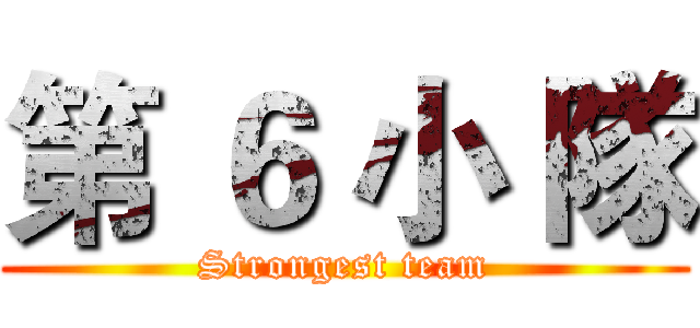 第 ６ 小 隊 (Strongest team)