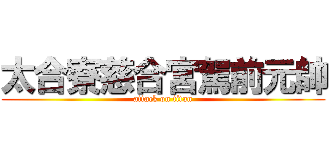太合寮慈合宮駕前元帥 (attack on titan)