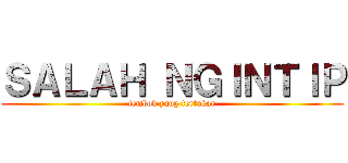 ＳＡＬＡＨ ＮＧＩＮＴＩＰ (tembok yang tertukar)