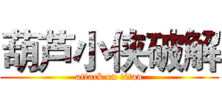 葫芦小侠破解 (attack on titan)