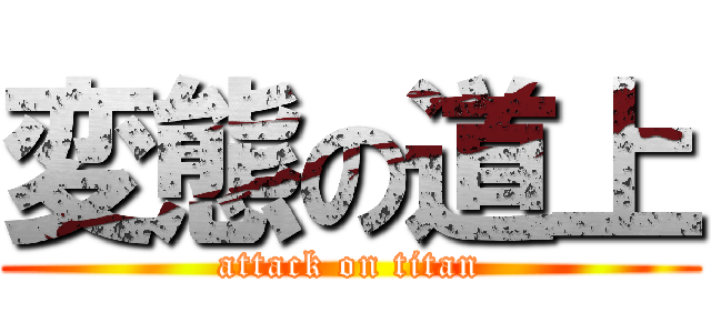 変態の道上 (attack on titan)