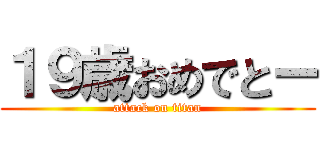 １９歳おめでとー (attack on titan)