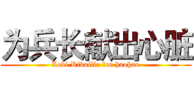 为兵长献出心脏 (Levi Rivaille for haohao)