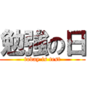 勉強の日 (today is test)