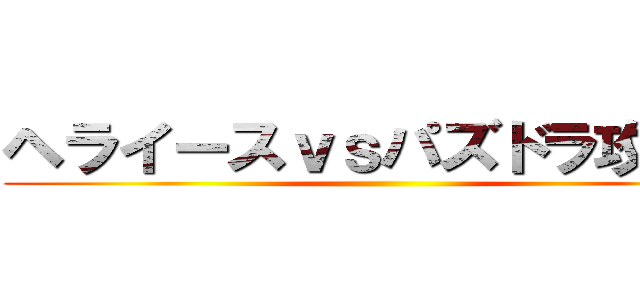 ヘライースｖｓパズドラ攻略隊 ()