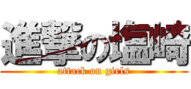 進撃の塩崎 (attack on girls)