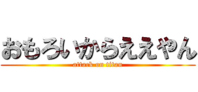 おもろいからええやん (attack on titan)