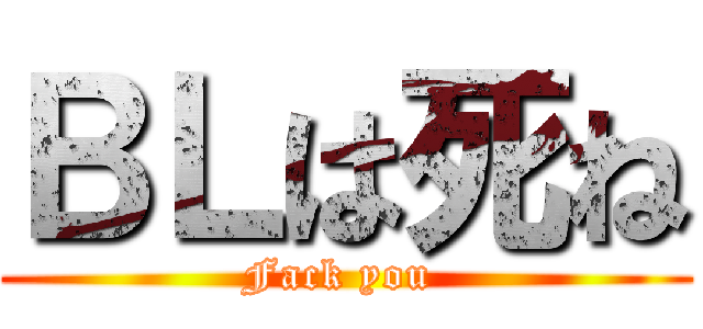 ＢＬは死ね (Fack you )