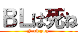 ＢＬは死ね (Fack you )