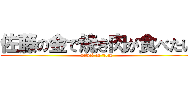 佐藤の金で焼き肉が食べたい (attack on titan)