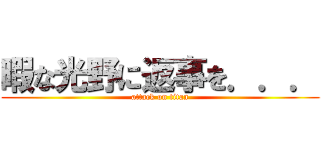 暇な光野に返事を．．． (attack on titan)