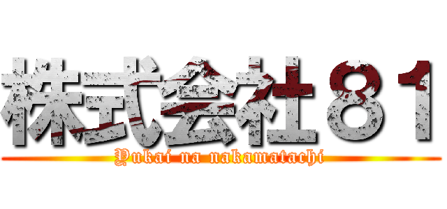 株式会社８１ (Yukai na nakamatachi)