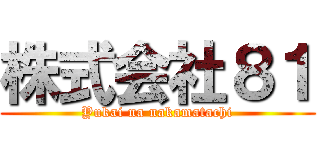 株式会社８１ (Yukai na nakamatachi)