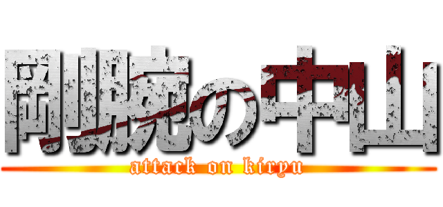 剛腕の中山 (attack on kiryu)