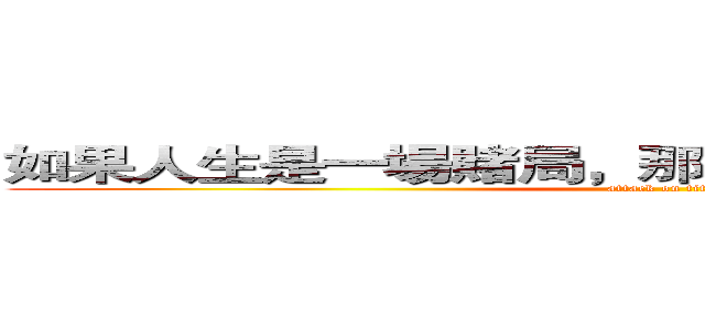 如果人生是一場賭局，那我可還沒掀開底牌呢！ (attack on titan)