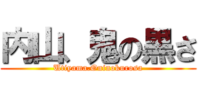 内山、鬼の黒さ (Utiyama.Oninokurosa)