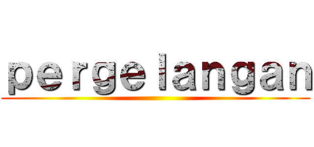 ｐｅｒｇｅｌａｎｇａｎ ()