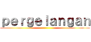 ｐｅｒｇｅｌａｎｇａｎ ()