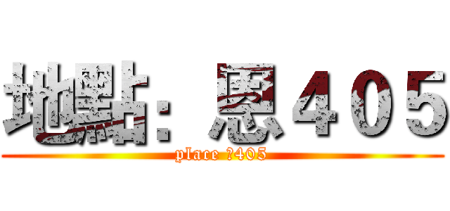 地點：恩４０５ (place 恩405)
