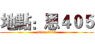 地點：恩４０５ (place 恩405)