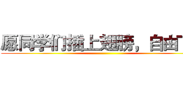 愿同学们插上翅膀，自由飞翔 ()