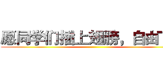 愿同学们插上翅膀，自由飞翔 ()