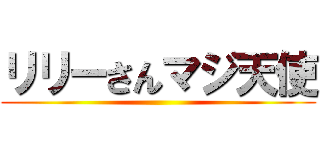 リリーさんマジ天使 ()