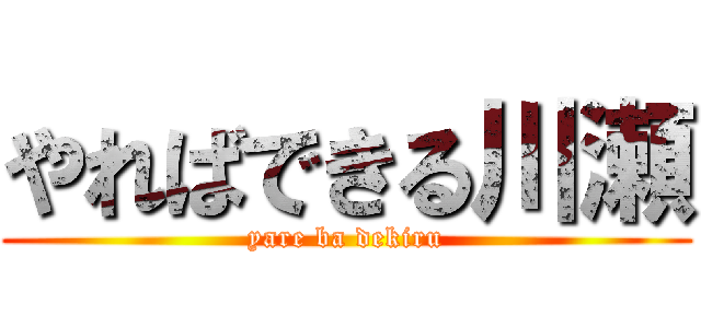 やればできる川瀬 (yare ba dekiru)