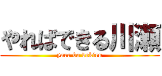 やればできる川瀬 (yare ba dekiru)