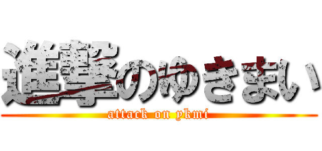 進撃のゆきまい (attack on ykmi)