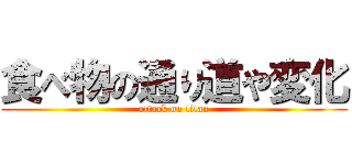 食べ物の通り道や変化 (attack on titan)