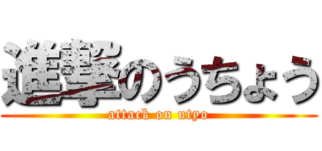 進撃のうちょう (attack on utyo)