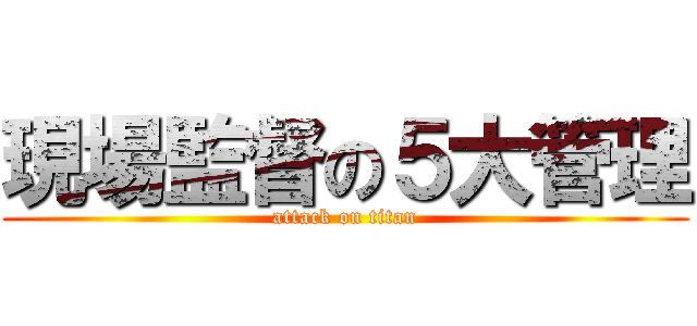 現場監督の５大管理 (attack on titan)