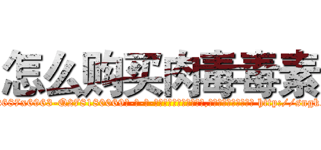 怎么购买肉毒毒素 (怎么购买肉毒毒素【电-186x2687x6963-Q278180069元-吉-药-业】我们做的是长期生意,靠的是老客户长期支持 http://sngk.net/nSVEUF
)