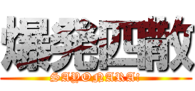 爆発四散 (SAYONARA!)