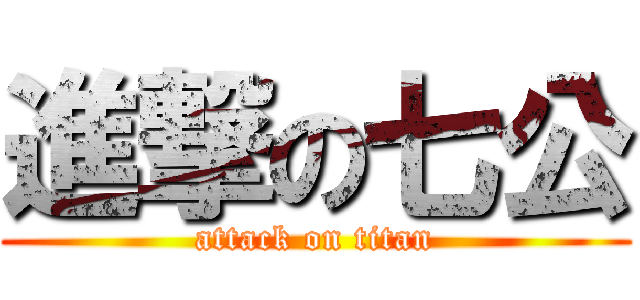 進撃の七公 (attack on titan)