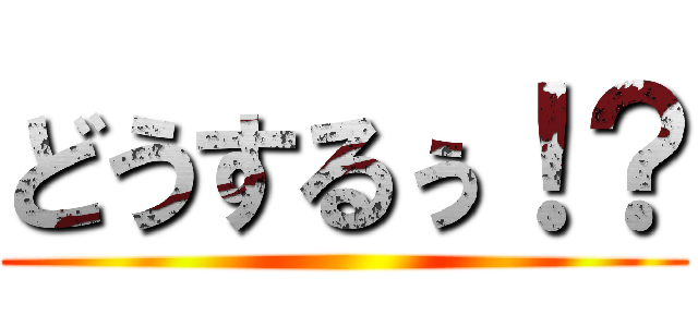 どうするぅ！？ ()