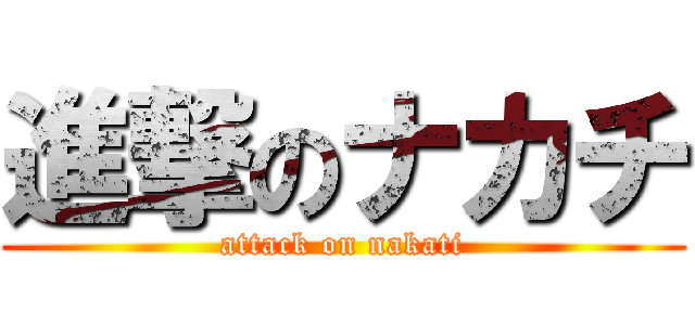 進撃のナカチ (attack on nakati)