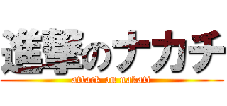 進撃のナカチ (attack on nakati)
