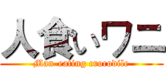 人食いワニ (Man-eating crocodile)